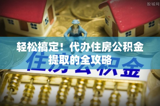 耀州轻松搞定！代办住房公积金提取的全攻略