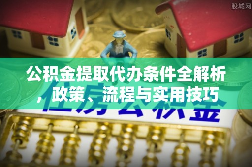 耀州公积金提取代办条件全解析，政策、流程与实用技巧