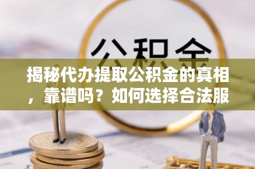 平湖揭秘代办提取公积金的真相，靠谱吗？如何选择合法服务？