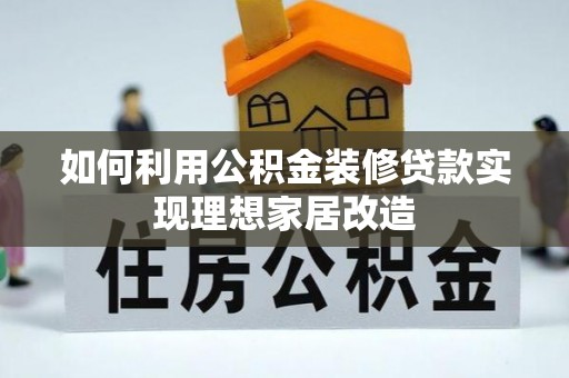 平湖如何利用公积金装修贷款实现理想家居改造