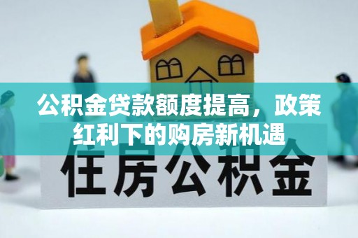 外埔公积金贷款额度提高，政策红利下的购房新机遇