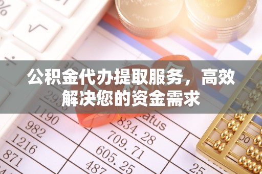 外埔公积金代办提取服务，高效解决您的资金需求