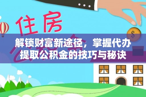 外埔解锁财富新途径，掌握代办提取公积金的技巧与秘诀