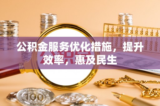 祁县公积金服务优化措施，提升效率，惠及民生