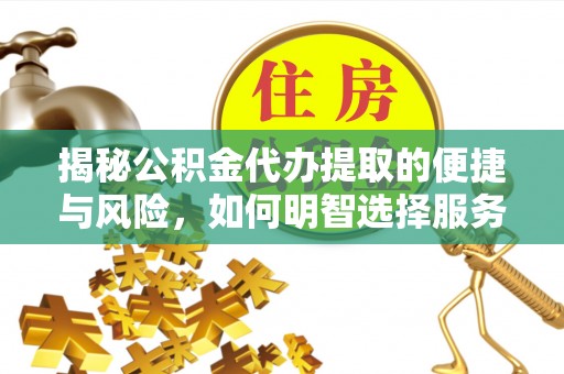 祁县揭秘公积金代办提取的便捷与风险，如何明智选择服务？
