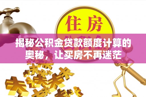 京山揭秘公积金贷款额度计算的奥秘，让买房不再迷茫