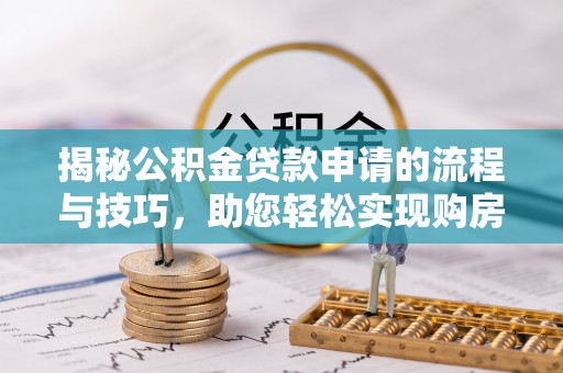 长葛揭秘公积金贷款申请的流程与技巧，助您轻松实现购房梦