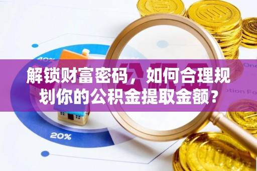 长葛解锁财富密码，如何合理规划你的公积金提取金额？