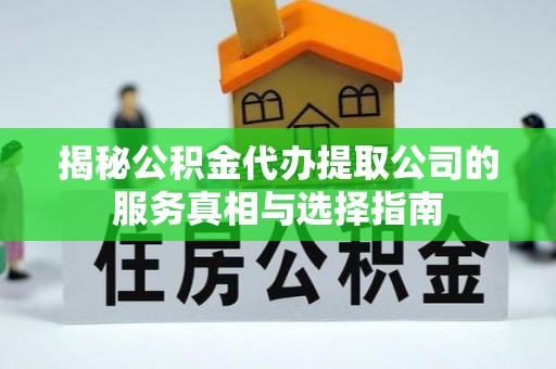 海城揭秘公积金代办提取公司的服务真相与选择指南