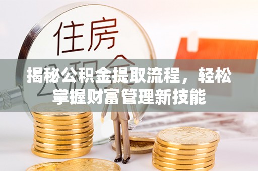 平湖揭秘公积金提取流程，轻松掌握财富管理新技能