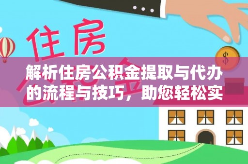 平湖解析住房公积金提取与代办的流程与技巧，助您轻松实现资金流动