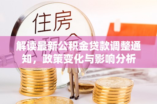 平湖解读最新公积金贷款调整通知，政策变化与影响分析