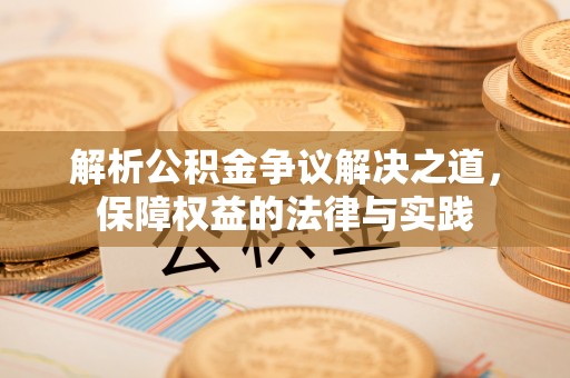 平湖解析公积金争议解决之道，保障权益的法律与实践