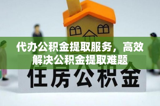 滕州代办公积金提取服务，高效解决公积金提取难题