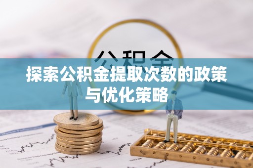 创业探索公积金提取次数的政策与优化策略