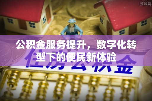 创业公积金服务提升，数字化转型下的便民新体验