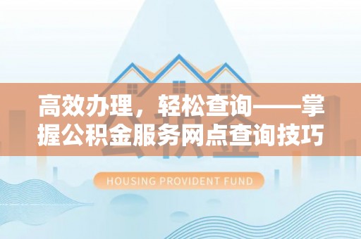 无锡高效办理，轻松查询——掌握公积金服务网点查询技巧