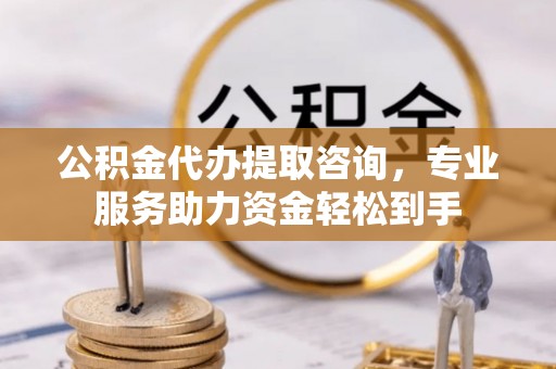 无锡公积金代办提取咨询，专业服务助力资金轻松到手