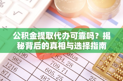 天元公积金提取代办可靠吗？揭秘背后的真相与选择指南