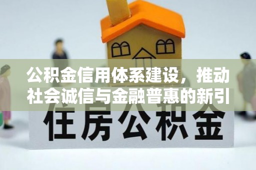 锦屏公积金信用体系建设，推动社会诚信与金融普惠的新引擎