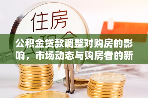 丹徒公积金贷款调整对购房的影响，市场动态与购房者的新选择