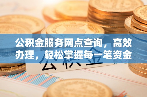 丹徒公积金服务网点查询，高效办理，轻松掌握每一笔资金动态