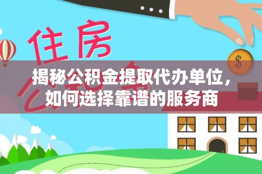 丹徒揭秘公积金提取代办单位，如何选择靠谱的服务商