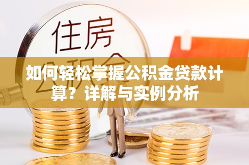 阿克苏如何轻松掌握公积金贷款计算？详解与实例分析