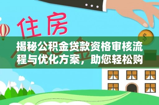 阿克苏揭秘公积金贷款资格审核流程与优化方案，助您轻松购房