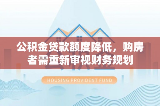 金昌公积金贷款额度降低，购房者需重新审视财务规划