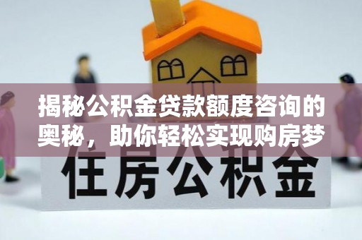 金昌揭秘公积金贷款额度咨询的奥秘，助你轻松实现购房梦想
