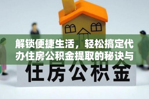 板桥解锁便捷生活，轻松搞定代办住房公积金提取的秘诀与技巧