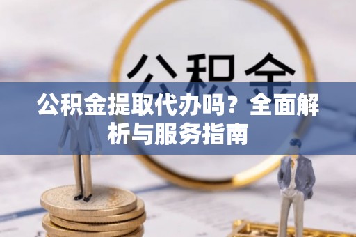 板桥公积金提取代办吗？全面解析与服务指南