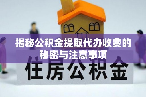 黄山揭秘公积金提取代办收费的秘密与注意事项