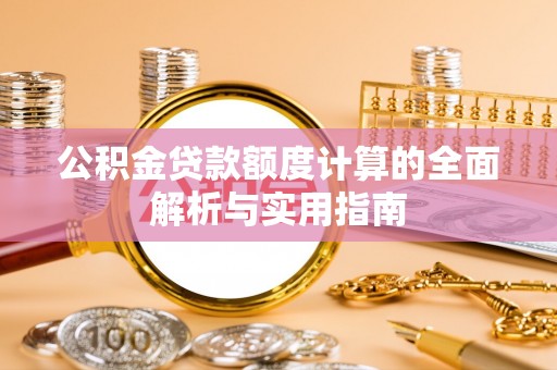 雨花公积金贷款额度计算的全面解析与实用指南