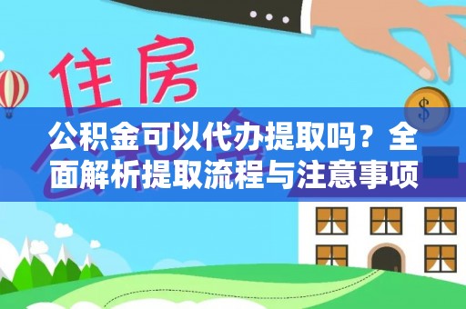 雨花公积金可以代办提取吗？全面解析提取流程与注意事项