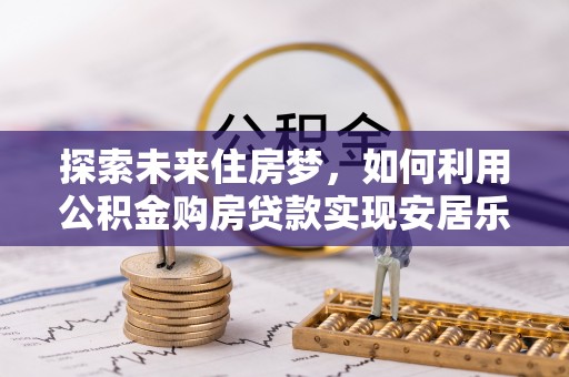 黄山探索未来住房梦，如何利用公积金购房贷款实现安居乐业