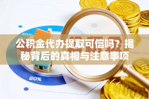 黄山公积金代办提取可信吗？揭秘背后的真相与注意事项