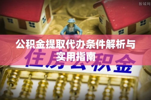 无锡公积金提取代办条件解析与实用指南
