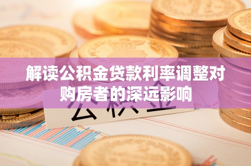 无锡解读公积金贷款利率调整对购房者的深远影响