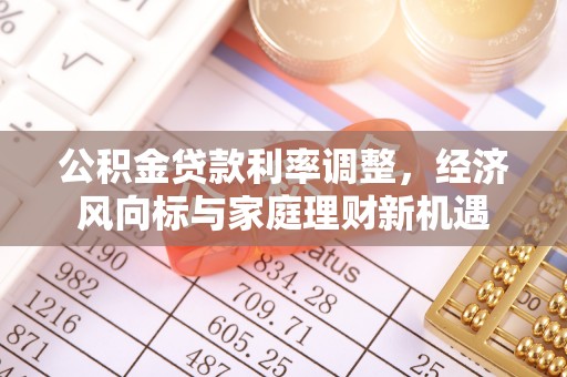 无锡公积金贷款利率调整，经济风向标与家庭理财新机遇