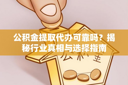 黄山公积金提取代办可靠吗？揭秘行业真相与选择指南