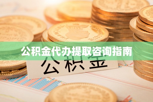 九台公积金代办提取咨询指南