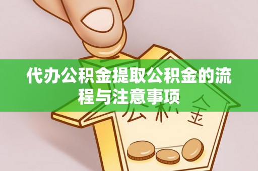 龙井代办公积金提取公积金的流程与注意事项