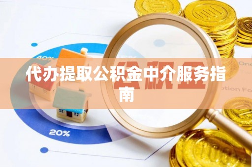 南庄代办提取公积金中介服务指南