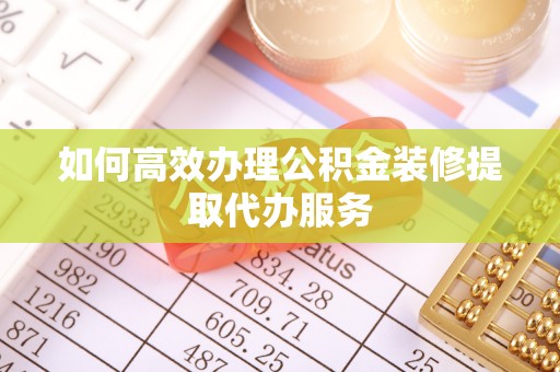 丹巴如何高效办理公积金装修提取代办服务