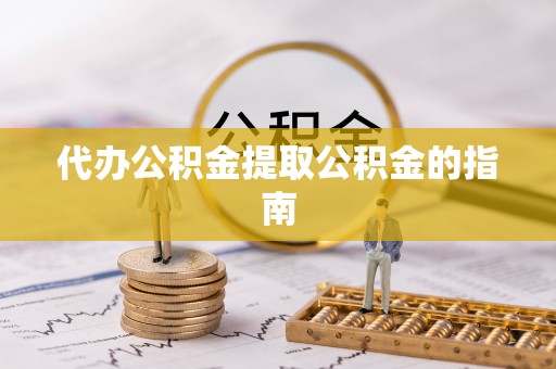 离石代办公积金提取公积金的指南
