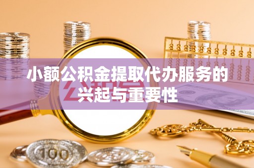 玄武小额公积金提取代办服务的兴起与重要性