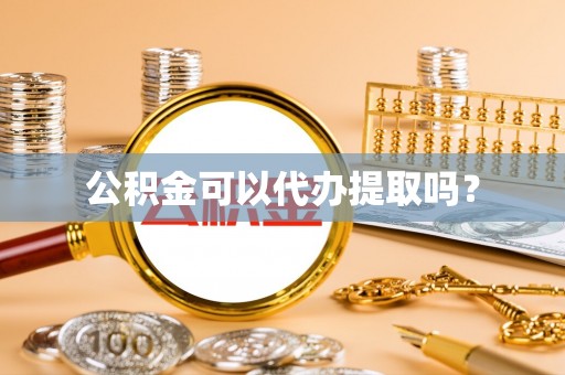黄山公积金可以代办提取吗？