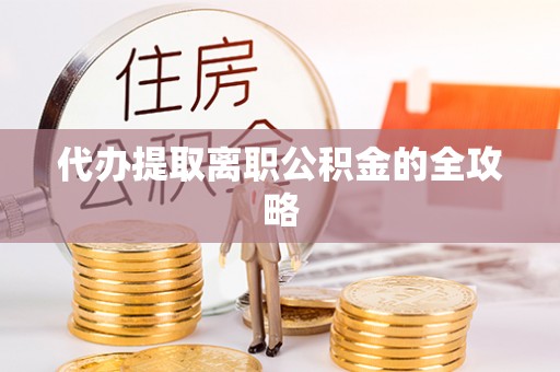 鹿泉代办提取离职公积金的全攻略